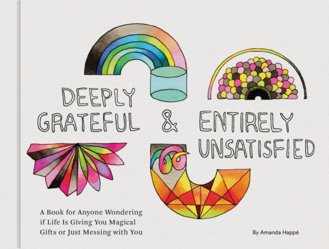 Deeply Grateful & Entirely Unsatisfied: A Book for Anyone Wondering if Life Is Giving You Magical Gifts or Just Messing with You