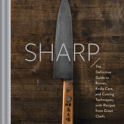 Sharp: The Definitive Introduction to Knives, Sharpening, and Cutting Techniques, with Recipes from Great Chefs