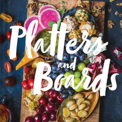 Platters and Boards: Beautiful, Casual Spreads for Every Occasion