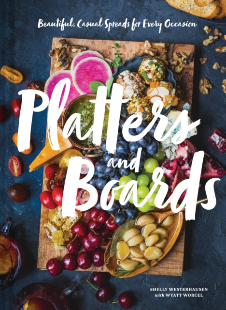 Platters and Boards: Beautiful, Casual Spreads for Every Occasion