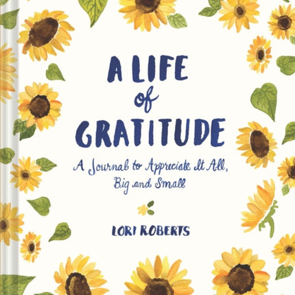 Life of Gratitude: A Journal to Appreciate It All – Big and Small