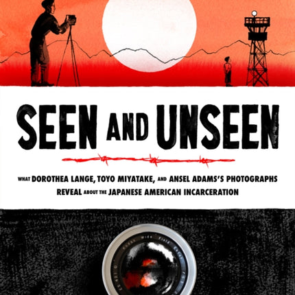 Seen and Unseen: What Dorothea Lange, Toyo Miyatake, and Ansel Adams's Photographs Reveal About the Japanese American Incarceration