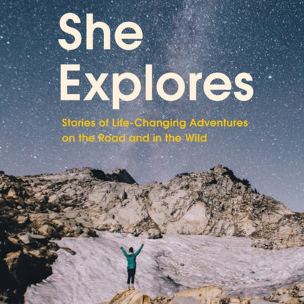 She Explores: Stories of Life-Changing Adventures on the Road and in the Wild