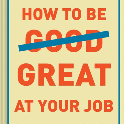 How to Be Great at Your Job: Get things done. Get the credit. Get ahead.