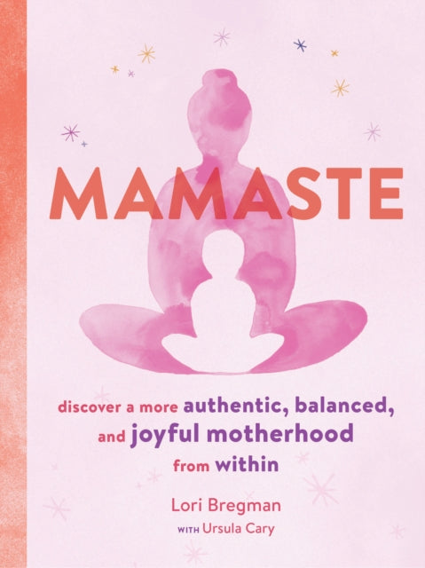 Mamaste: Discover a More Authentic, Balanced, and Joyful Motherhood from Within