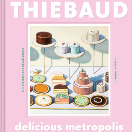 Delicious Metropolis: The Desserts and Urban Scenes of Wayne Thiebaud