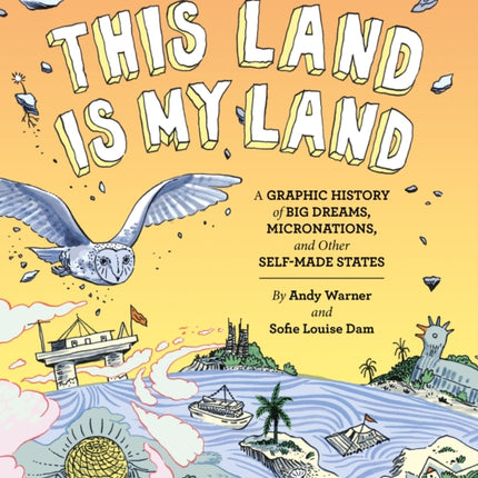 This Land is My Land: A Graphic History of Big Dreams, Micronations, and Other Self-Made States