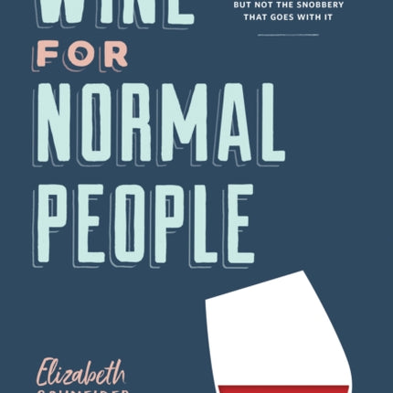 Wine for Normal People: A Guide for Real People Who Like Wine, but Not the Snobbery That Goes with It