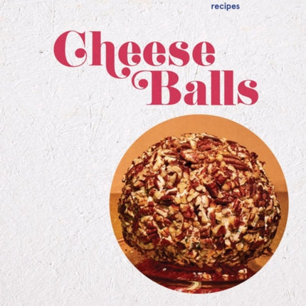 Cheeseballs: 40 Celebratory and Cheese-licious Recipes