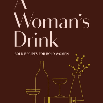 A Woman's Drink: Bold Recipes for Bold Women