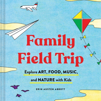 Family Field Trip: Explore Art, Food, Music, and Nature with Kids