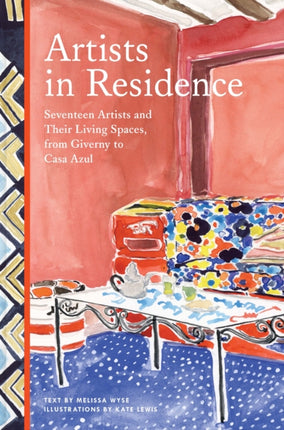 Artists in Residence: Seventeen Artists and Their Living Spaces, from Giverny to Casa Azul