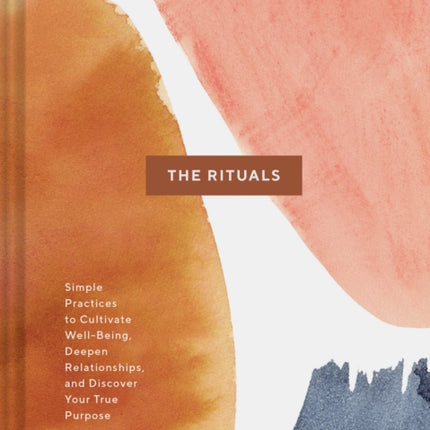 The Rituals: Simple Practices to Cultivate Well-Being, Deepen Relationships, and Discover Your True Purpose