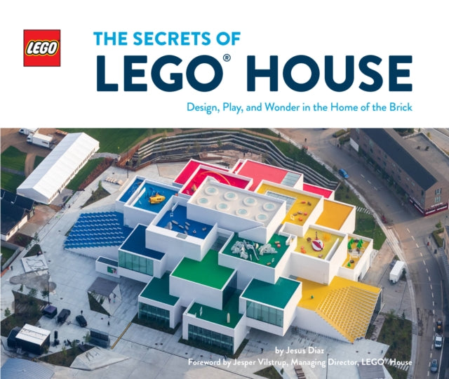 The Secrets of LEGO® House: Design, Play, and Wonder in the Home of the Brick