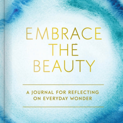 Embrace the Beauty Journal: A Journal for Reflecting on Everyday Wonder