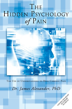 The Hidden Psychology of Pain The Use of Understanding to Heal Chronic Pain