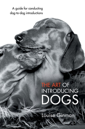 The Art of Introducing Dogs A Guide for Conducting DogtoDog Introductions