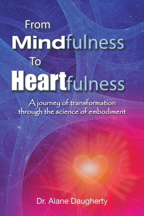 From Mindfulness to Heartfulness A Journey of Transformation through the Science of Embodiment