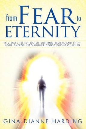 From Fear to Eternity 212 Ways to Let Go of Limiting Beliefs and Shift Your Energy into Higher Consciousness Living