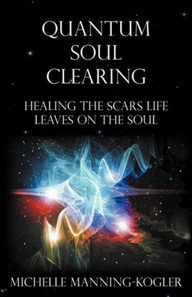 Quantum Soul Clearing Healing the Scars Life Leaves on the Soul