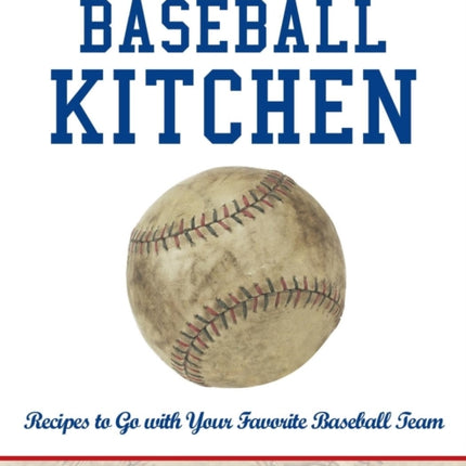 The Baseball Kitchen Recipes to Go with Your Favorite Baseball Team