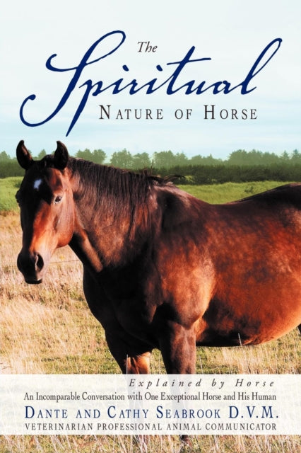The Spiritual Nature of Horse Explained by Horse An Incomparable Conversation with One Exceptional Horse and His Human An Incomparable Conversation Between One Exceptional Horse and His Human