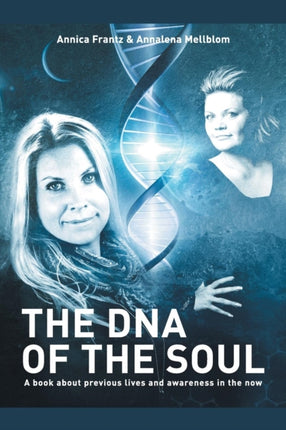 The DNA of the Soul A Book about Previous Lives and Awareness in the Now