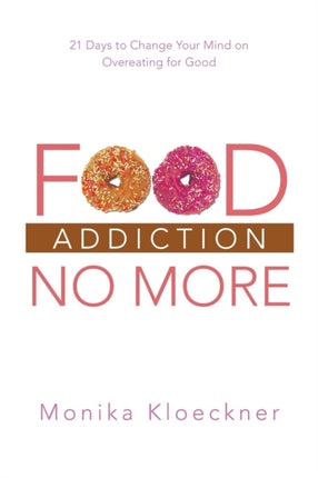 Food Addiction No More 21 Days to Change Your Mind on Overeating for Good