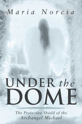 Under the Dome The Protective Shield of the Archangel Michael