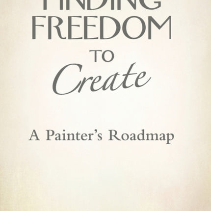 Finding Freedom to Create A Painters Roadmap