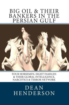 Big Oil  Their Bankers In The Persian Gulf Four Horsemen Eight Families  Their Global Intelligence Narcotics  Terror Network Volume 3