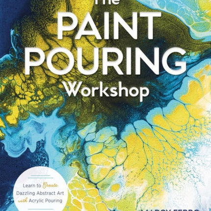 The Paint Pouring Workshop: Learn to Create Dazzling Abstract Art with Acrylic Pouring