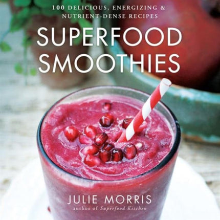 Superfood Smoothies: 100 Delicious, Energizing & Nutrient-dense Recipes: Volume 2