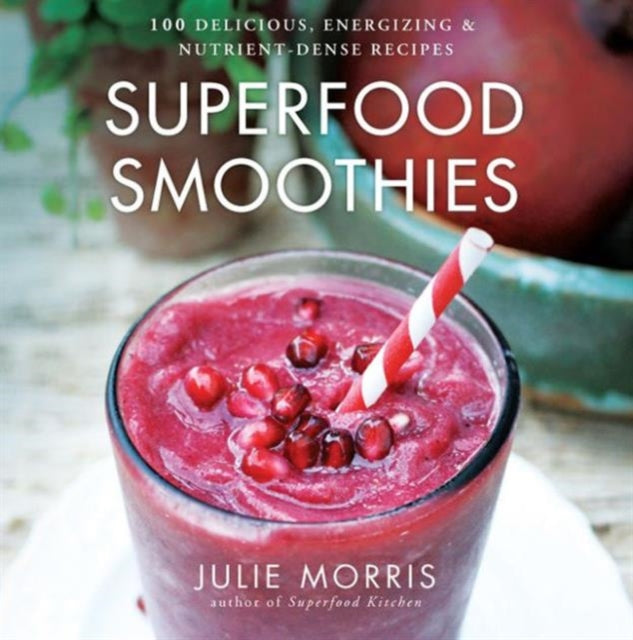 Superfood Smoothies: 100 Delicious, Energizing & Nutrient-dense Recipes: Volume 2