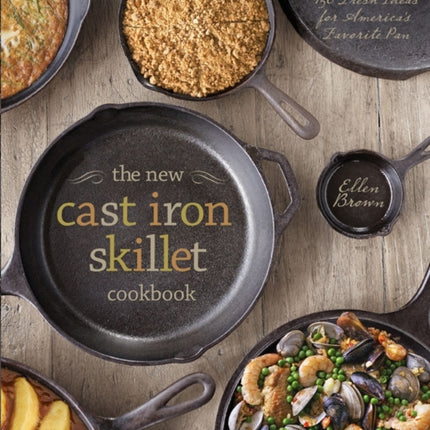 The New Cast Iron Skillet Cookbook: 150 Fresh Ideas for America's Favorite Pan