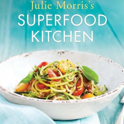 Julie Morriss Superfood Kitchen Cooking with Natures Most Amazing Foods Julie Morriss Superfoods