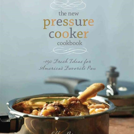 The New Pressure Cooker Cookbook 150 Delicious Fast and Nutritious Dishes