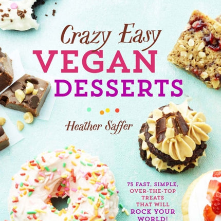 Crazy Easy Vegan Desserts 75 Fast Simple OvertheTop Treats That Will Rock Your World