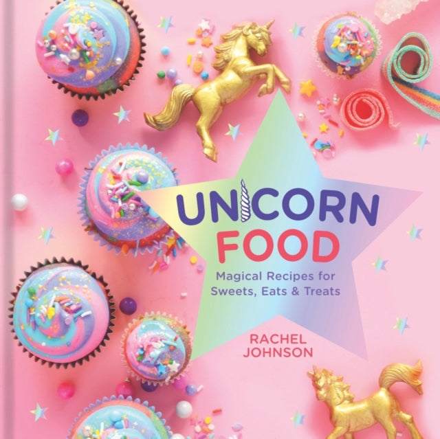 Unicorn Food: Magical Recipes for Sweets, Eats and Treats