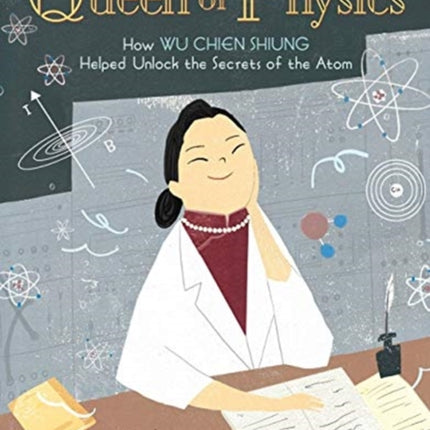 Queen of Physics: How Wu Chien Shiung Helped Unlock the Secrets of the Atom