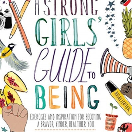 A Strong Girls' Guide to Being: Exercises and Inspiration for Becoming a Braver, Kinder, Healthier You