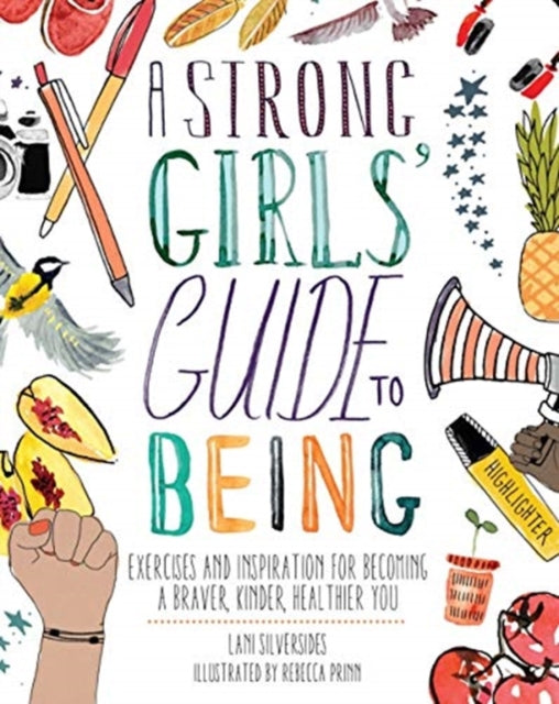 A Strong Girls' Guide to Being: Exercises and Inspiration for Becoming a Braver, Kinder, Healthier You