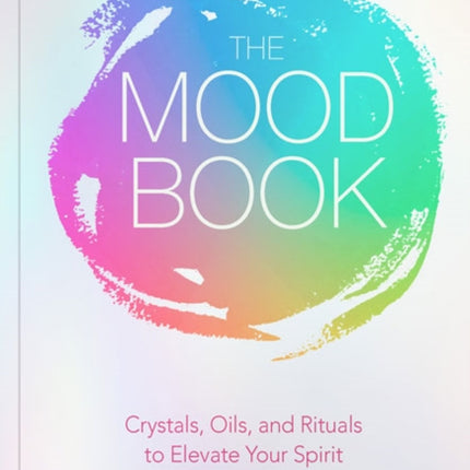 The Mood Book: Crystals, Oils, and Rituals to Elevate Your Spirit