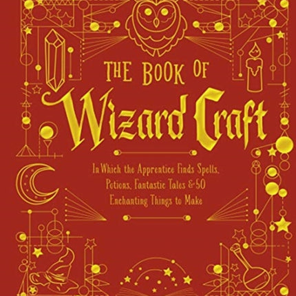 The Book of Wizard Craft: In Which the Apprentice Finds Spells, Potions, Fantastic Tales & 50 Enchanting Things to Make