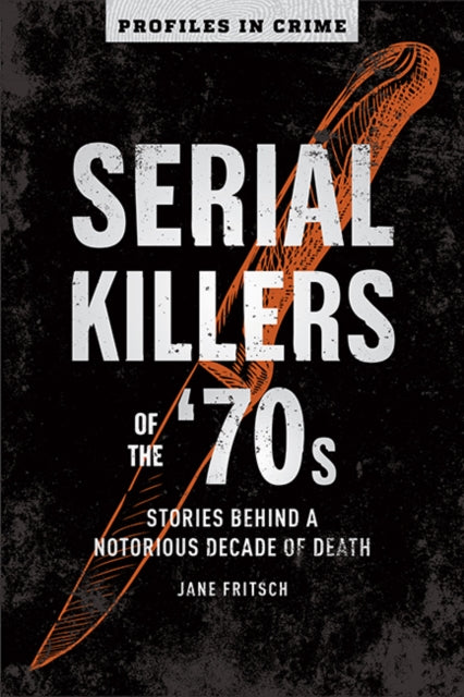 Serial Killers Of The 70s: Stories Behind a Notorious Decade of Death