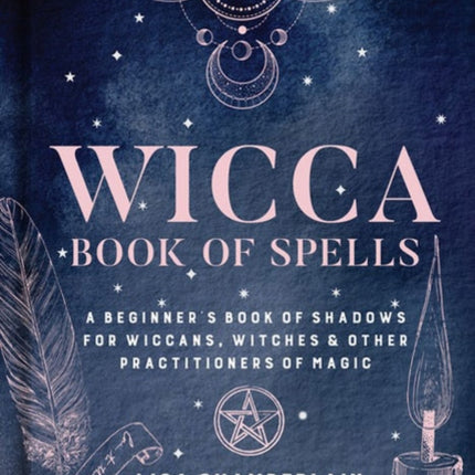 Wicca Book of Spells: A Beginner's Book of Shadows for Wiccans, Witches, and Other Practitioners of Magic