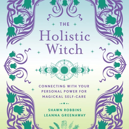 The Holistic Witch: Connecting with Your Personal Power for Magickal Self-Care