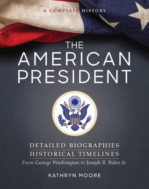 The American President: Detailed Biographies, Historical Timelines, from George Washington to Joseph R. Biden, Jr