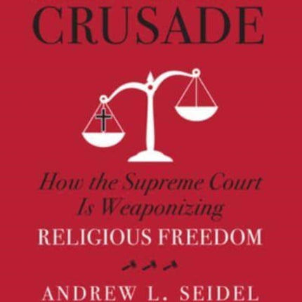 American Crusade: How the Supreme Court Is Weaponizing Religious Freedom