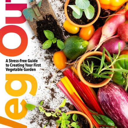 Veg Out: A Stress-Free Guide to Creating Your First Vegetable Garden